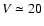 $V\simeq 20$