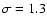 $\sigma =1.3$