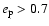 $e_{\rm p} > 0.7$
