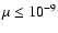$\mu\leq 10^{-9}$