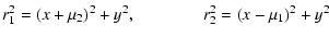 $\displaystyle r_1^2= (x+\mu_2)^2 + y^2, \qquad \qquad r_2^2 = (x- \mu_1)^2 + y^2$