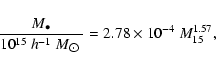 \begin{displaymath}\frac{M_{\bullet}}{10^{15}~h^{-1}~M_{\hbox{$\odot$ }}}= 2.78\times
10^{-4}~M_{15}^{1.57},
\end{displaymath}