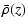 $\displaystyle \bar{\rho}(z)$