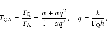 \begin{displaymath}T_{{\rm Q}\Lambda}=\frac{T_{\rm Q}}{T_{\Lambda}}=\frac{\alpha+\alpha
q^2}{1+\alpha q^2}, \ \ \ \ q=\frac{k}{\Gamma_{\rm Q}h},
\end{displaymath}