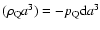 $(\rho_{\rm Q}a^3)=-p_{\rm Q}{\rm d}a^3$