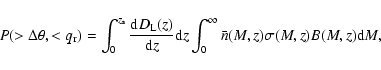 \begin{displaymath}P(>\Delta\theta, <q_{{\rm r}})=\int^{z_{{\rm s}}}_0\frac{{\rm...
...}{\rm d}z\int^{\infty}_0\bar{n}(M,z)\sigma(M,z)B(M,z){\rm d}M,
\end{displaymath}