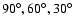 $90^\circ, 60^\circ, 30^\circ$