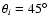 $\theta_i=45^\circ$