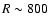 $R\sim800$