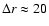 $\Delta r \approx20$