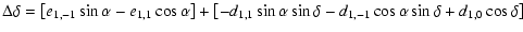 $\displaystyle \Delta \delta =\left[ e_{1,-1}\sin \alpha -e_{1,1}\cos \alpha \ri...
...lpha \sin \delta - d_{1,-1}\cos \alpha \sin \delta + d_{1,0}\cos \delta \right]$