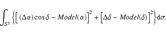 \begin{displaymath}\int_{S^2}\Big\{ \big[ \left( \Delta \alpha \right) \cos \del...
...elta \delta -{\it Model}(\delta )\big]
^2\Big\} {\rm d}\sigma.
\end{displaymath}