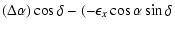$\displaystyle \left( \Delta
\alpha \right) \cos \delta
-\left( -\epsilon _x\cos \alpha \sin \delta\right.$