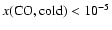 $x({\rm CO,cold})<10^{-5}$