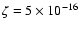 $\zeta = 5\times 10^{-16}$