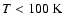 $T<100~{\rm K}$