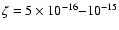 $\zeta = 5 \times 10^{-16}{-}10^{-15}$