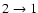 $2 \rightarrow 1$