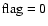$\rm flag=0$