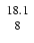 $\left. \begin{array}{c} 18.1 \\ 8 \end{array} \right. $