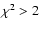 $\chi ^2>2$
