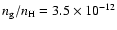 $n_{\rm g}/n_{\rm H}
= 3.5\times 10^{-12}$