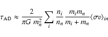 \begin{displaymath}\tau_{\rm AD} \approx \frac{2}{\pi G~ m_{n}^2}
\sum _{i} \fra...
...{n}}
\frac{m_{i}m_{n}}{m_{i}+m_{n}}\langle\sigma v\rangle_{in}
\end{displaymath}