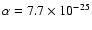 $\alpha = 7.7\times 10^{-25}$
