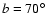 $b=70^\circ $