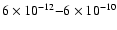 $6\times10^{-12} {-} 6\times 10^{-10}$