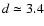 $d \simeq 3.4$