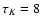 ${\tau_{K} = 8}$