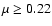 $\mu \ge 0.22$