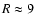 $R\approx 9$