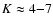 $K\approx 4{-}7$