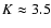 $K\approx 3.5$