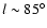 $l \sim 85^{\circ}$