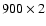 $900\times2$