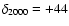 $\delta_{2000} = +44$