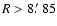 $R > 8\hbox {$.\mkern -4mu^\prime $ }85$