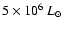 $5\times10^6~ L_{\odot}$