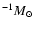 $^{-1} \mbox{$M_{\odot}$ }$