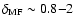 $\delta_{\rm MF} \sim 0.8{-}2$