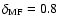 $\delta_{\rm MF}=0.8$