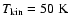 $T_{\rm kin} = 50~\mbox{K}$