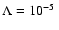 $\Lambda = 10^{-5}~$