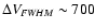 $\Delta V_{\it FWHM}\sim 700$