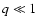 $q \ll 1$