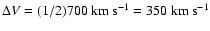 $\Delta V =
(1/2) 700~\mbox{km~s}^{-1} = 350~\mbox{km~s}^{-1}$