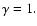 $\gamma =1.$